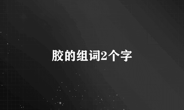 胶的组词2个字