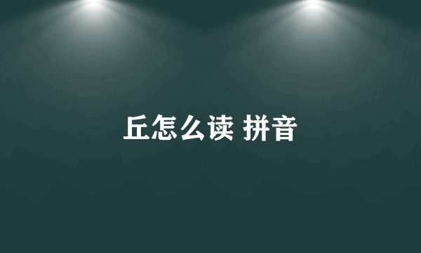 丘怎么读 拼音