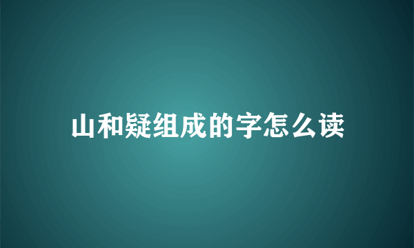 山和疑组成的字怎么读