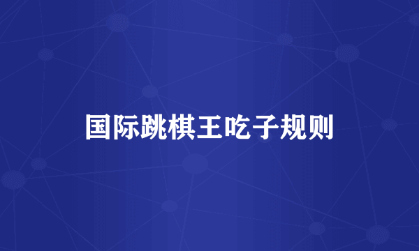 国际跳棋王吃子规则