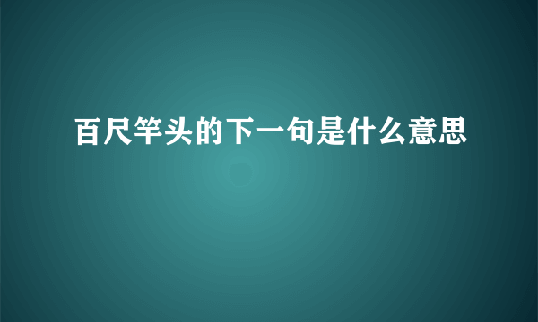 百尺竿头的下一句是什么意思