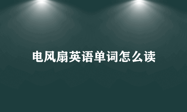 电风扇英语单词怎么读