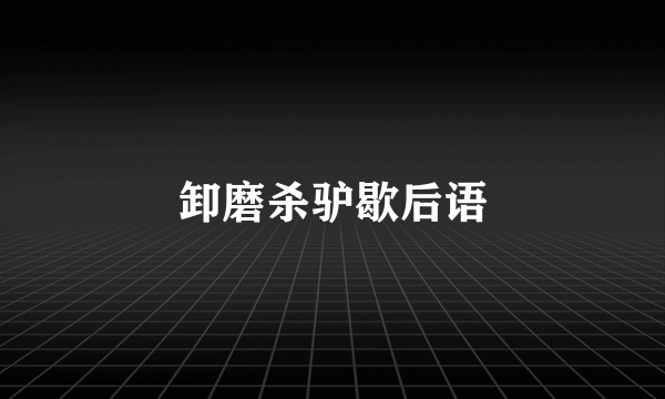 卸磨杀驴歇后语