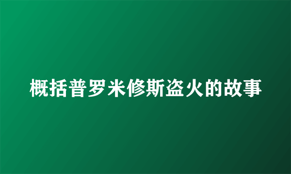 概括普罗米修斯盗火的故事