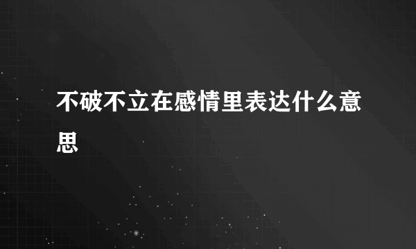 不破不立在感情里表达什么意思