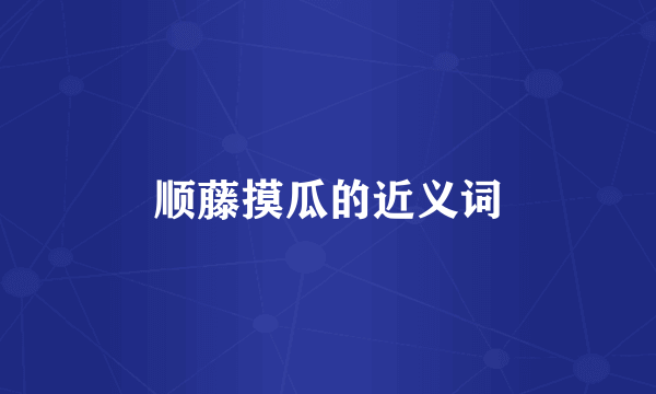 顺藤摸瓜的近义词