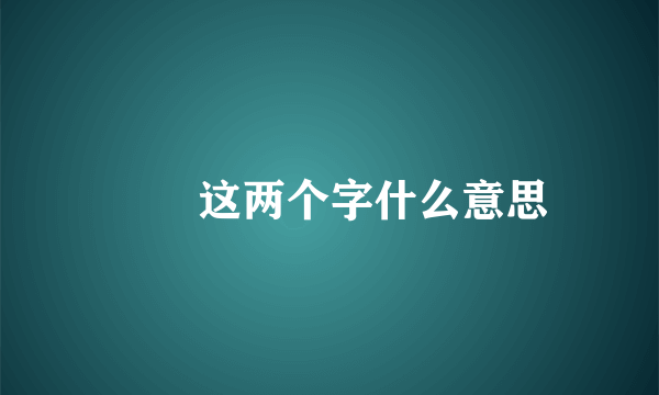 尒佡这两个字什么意思