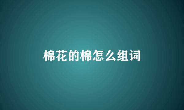 棉花的棉怎么组词