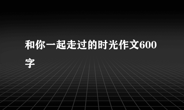和你一起走过的时光作文600字