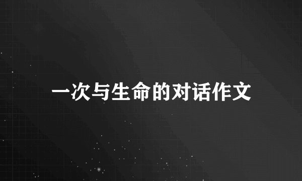 一次与生命的对话作文