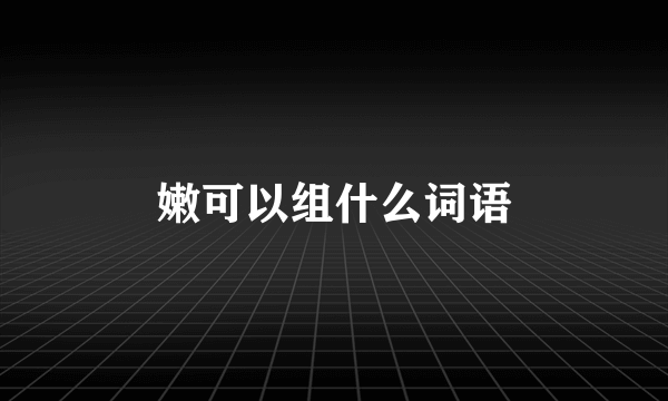 嫩可以组什么词语