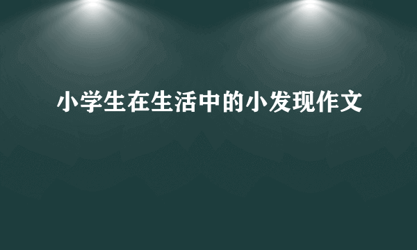 小学生在生活中的小发现作文