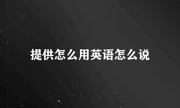 提供怎么用英语怎么说