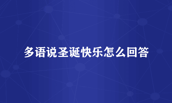 多语说圣诞快乐怎么回答