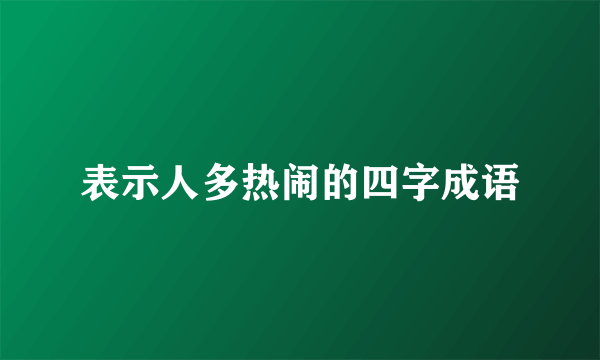 表示人多热闹的四字成语