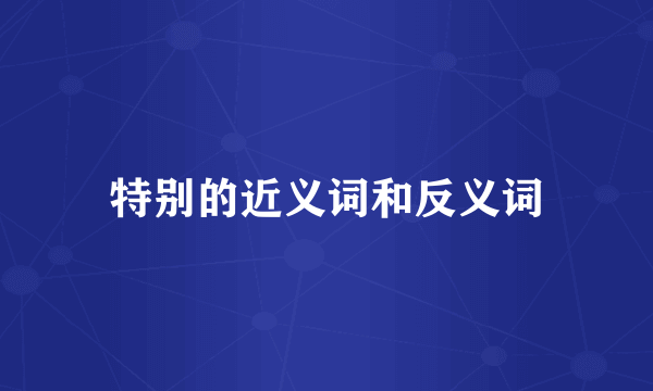 特别的近义词和反义词