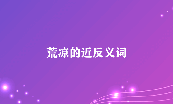 荒凉的近反义词
