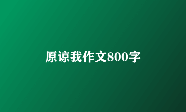 原谅我作文800字