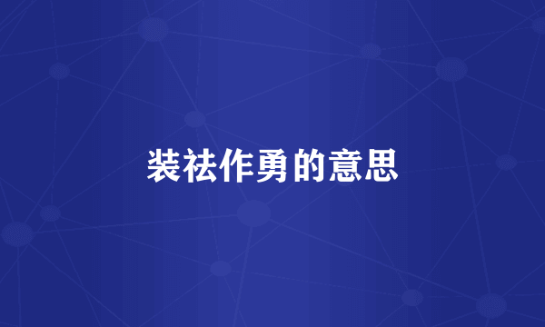 装祛作勇的意思