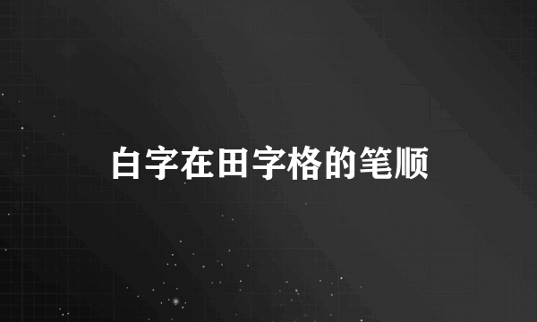 白字在田字格的笔顺