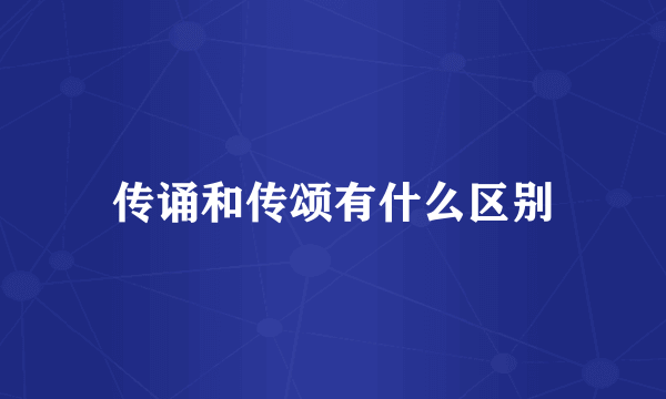 传诵和传颂有什么区别