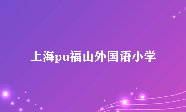 上海pu福山外国语小学