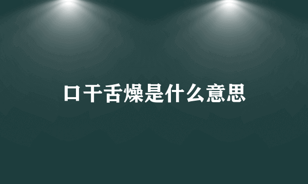 口干舌燥是什么意思