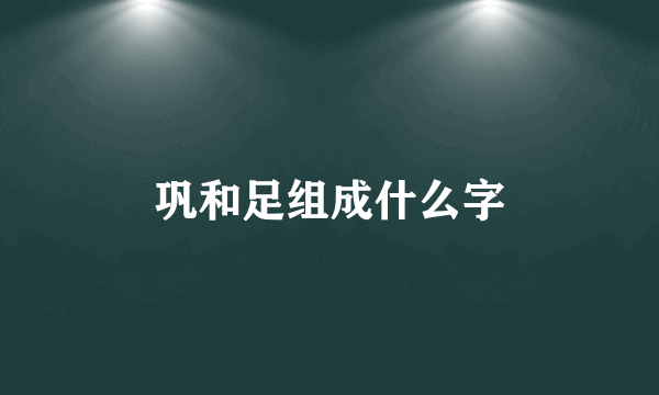 巩和足组成什么字
