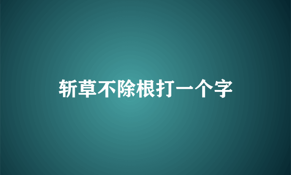 斩草不除根打一个字