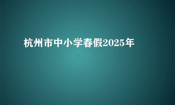 杭州市中小学春假2025年