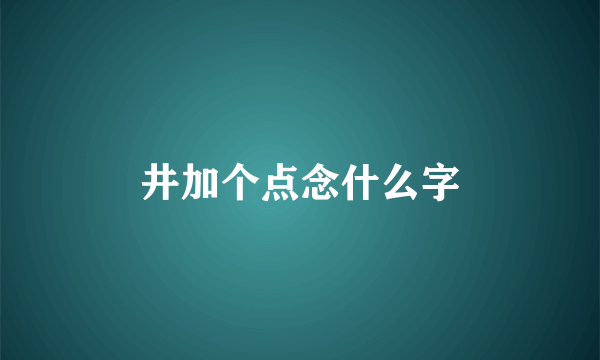 井加个点念什么字