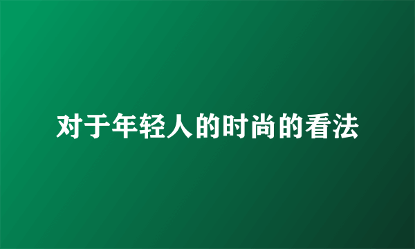 对于年轻人的时尚的看法