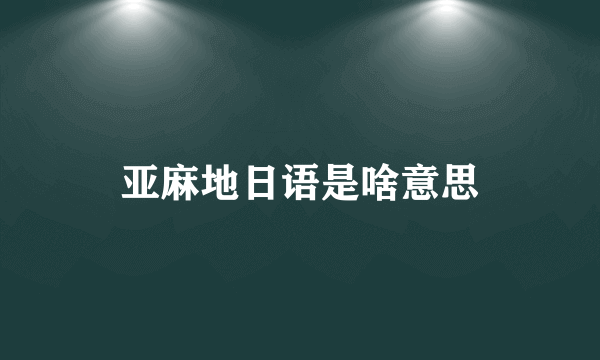 亚麻地日语是啥意思