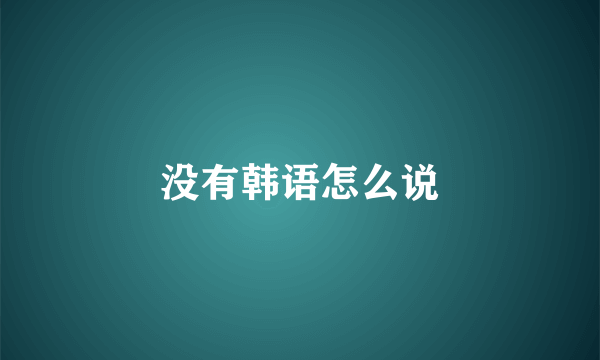 没有韩语怎么说