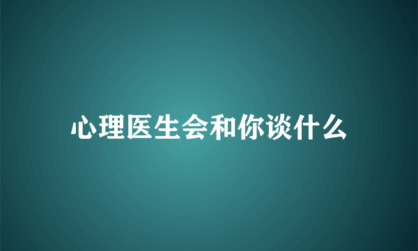 心理医生会和你谈什么