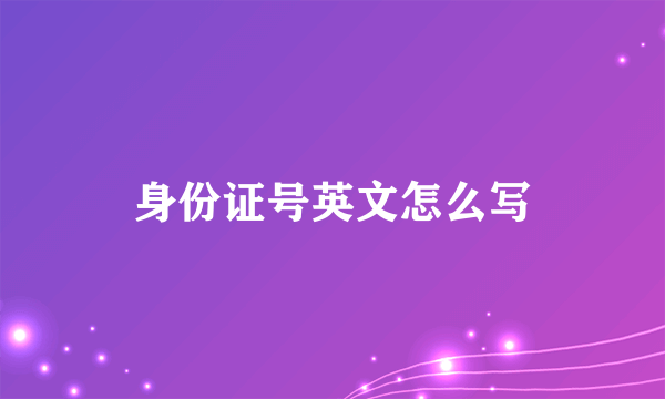 身份证号英文怎么写