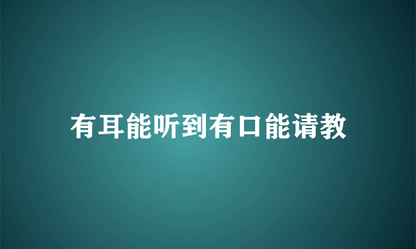 有耳能听到有口能请教