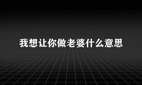 我想让你做老婆什么意思