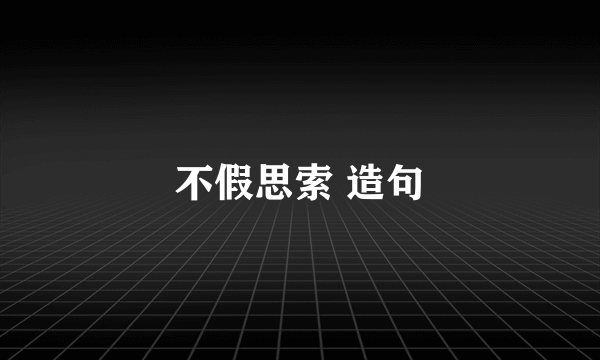 不假思索 造句