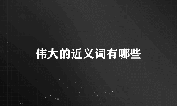 伟大的近义词有哪些
