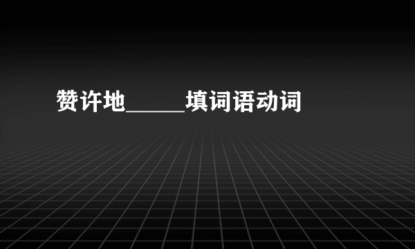 赞许地_____填词语动词