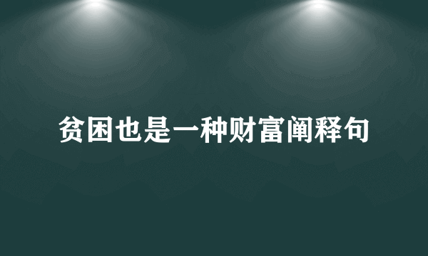 贫困也是一种财富阐释句