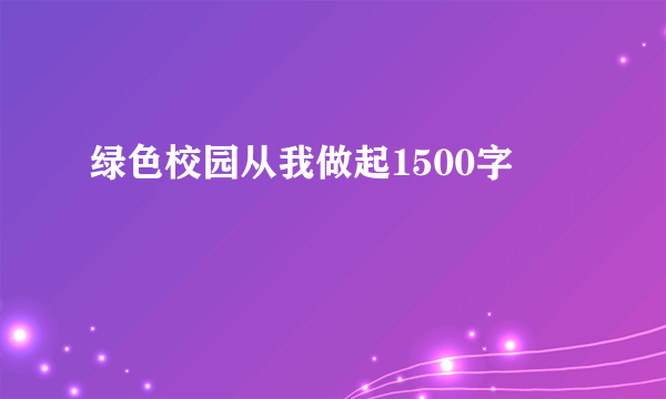 绿色校园从我做起1500字