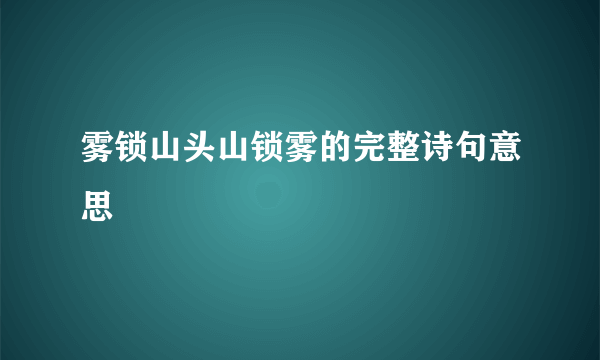 雾锁山头山锁雾的完整诗句意思