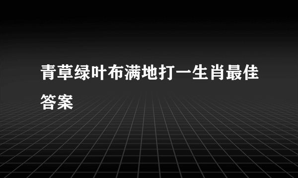 青草绿叶布满地打一生肖最佳答案