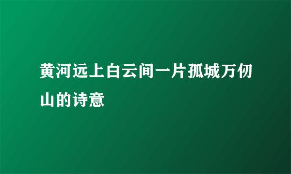 黄河远上白云间一片孤城万仞山的诗意