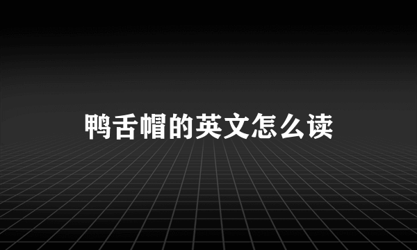 鸭舌帽的英文怎么读