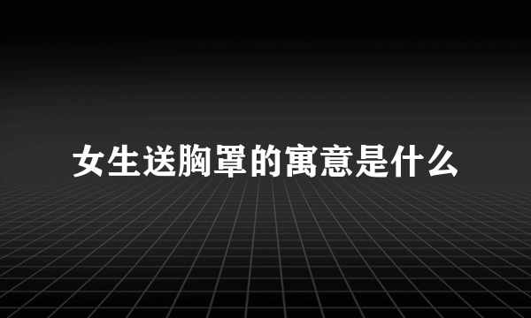 女生送胸罩的寓意是什么