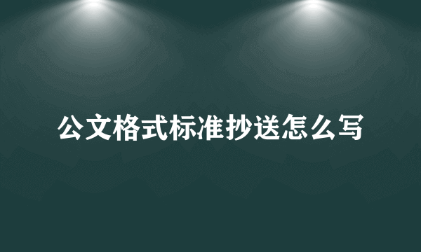 公文格式标准抄送怎么写