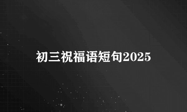 初三祝福语短句2025